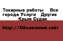 Токарные работы. - Все города Услуги » Другие   . Крым,Судак